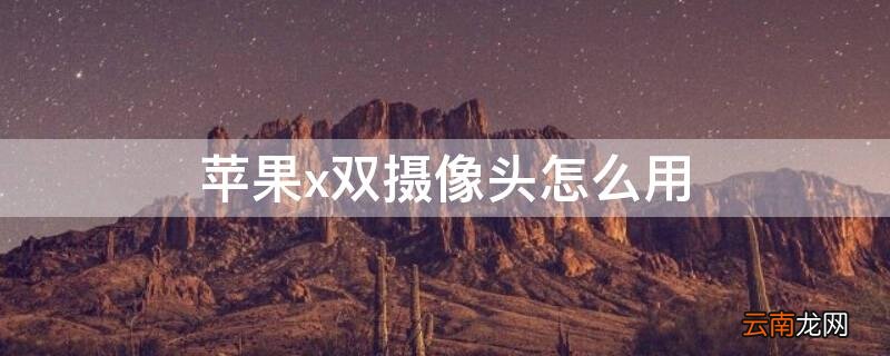 iPhonex双摄像头怎么用 iphonexs双摄像头怎么用