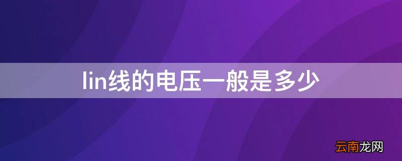 lin线的电压一般是多少 lin线电压一般多少正常