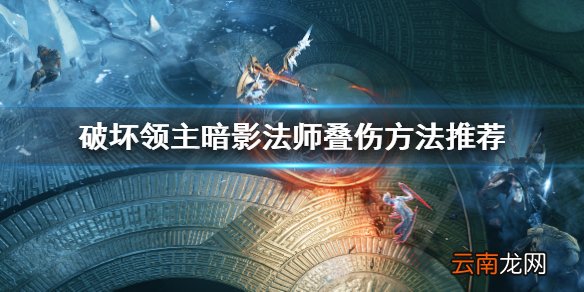 破坏领主暗影法师怎么叠伤 破坏领主暗影法师叠伤方法推荐_网