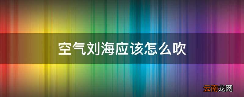 空气刘海应该怎么吹