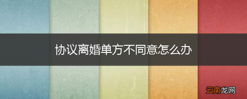 协议离婚单方不同意怎么办