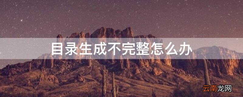 目录生成不完整怎么办视频 目录生成不完整怎么办