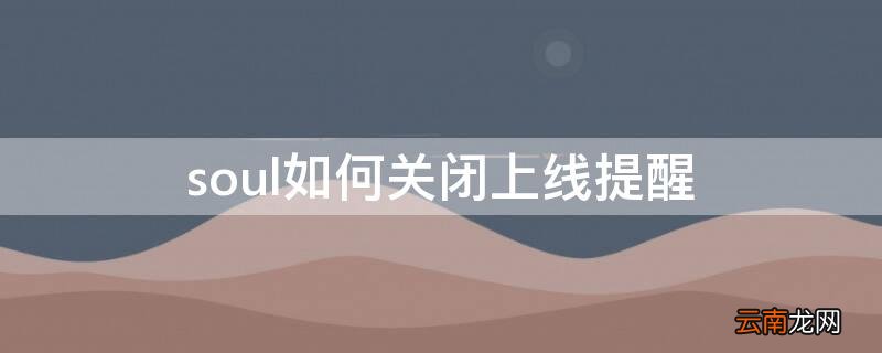 soul如何关闭上线提醒 soul怎么关闭上线提醒