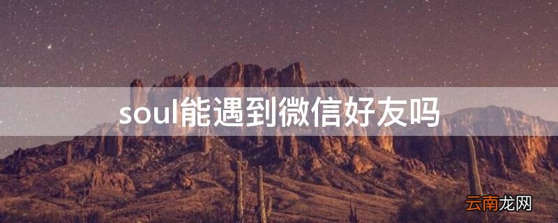 soul微信推荐好友 soul能遇到微信好友吗