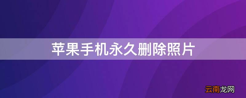 iPhone手机永久删除照片 苹果手机照片怎么能永久删除