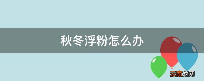 秋冬浮粉怎么办