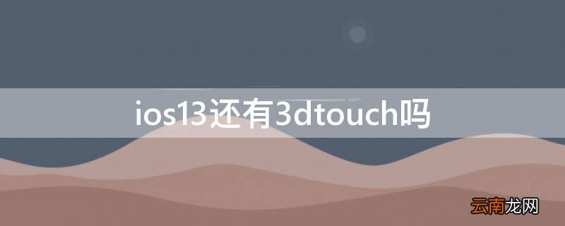 ios13还有3dtouch吗 ios13还有3d touch功能么