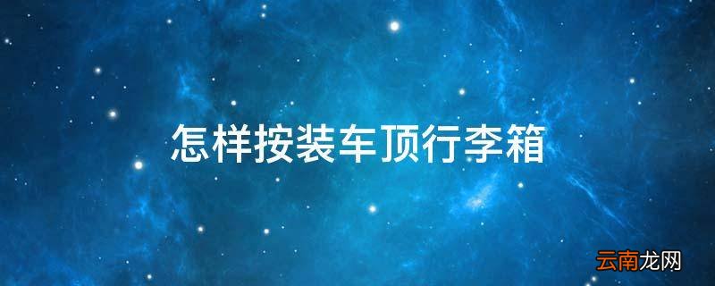 怎样按装车顶行李箱