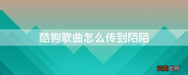 酷狗歌曲怎么传到陌陌里 酷狗歌曲怎么传到陌陌