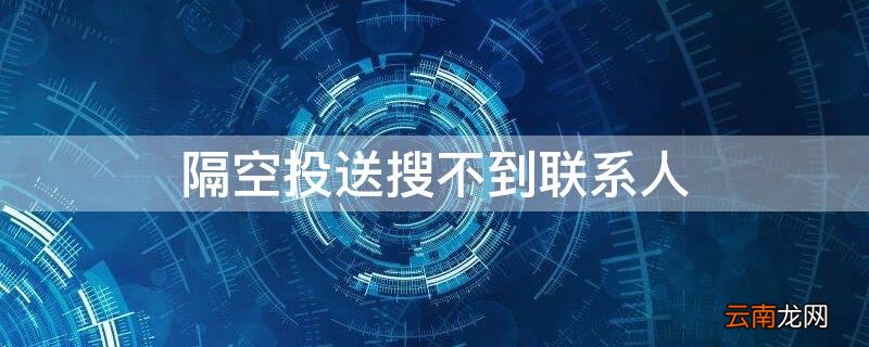 隔空投送搜不到联系人 隔空投送搜不到联系人怎么办