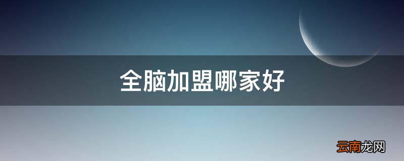 全脑加盟哪家好