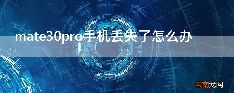 华为mate30pro手机丢失 mate30pro手机丢失了怎么办