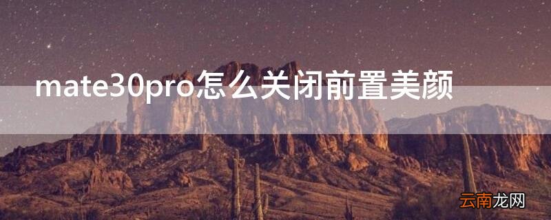 mate30pro怎么设置美颜功能 mate30pro怎么关闭前置美颜