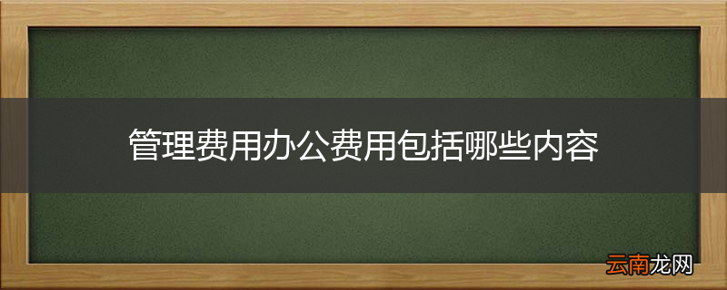 管理费用办公费用包括哪些内容