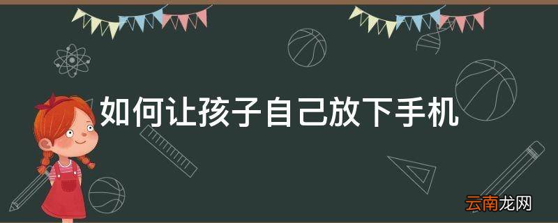 如何让孩子自己放下手机