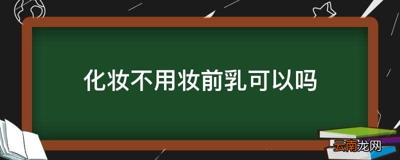 化妆不用妆前乳可以吗