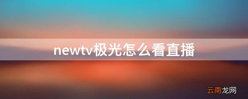 newtv极光怎么看直播