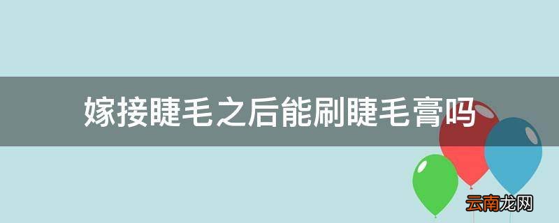 嫁接睫毛之后能刷睫毛膏吗