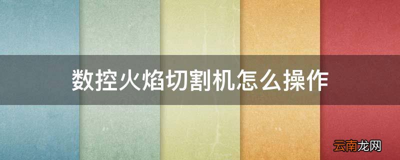 数控火焰切割机怎么操作