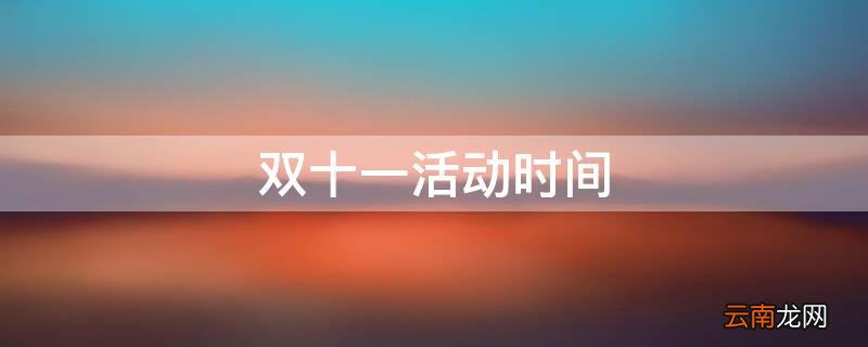 双十一活动时间 淘宝2022双十一活动时间