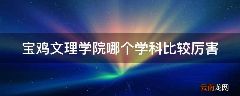 宝鸡文理学院哪个学科比较厉害