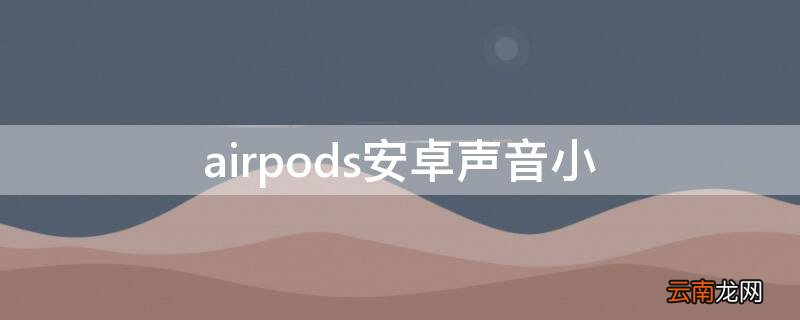 airpods安卓音量小 airpods安卓声音小