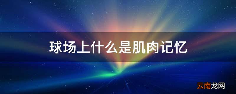 球场上什么是肌肉记忆