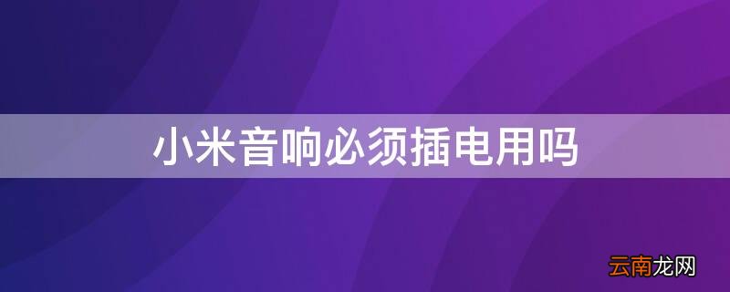 小米音响必须插电用吗 小米音响可以不插电使用吗