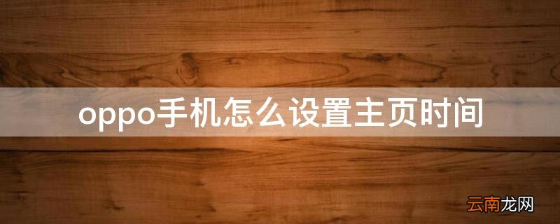 oppo手机怎么设置主页时间 OPPO主页时间怎么调出来