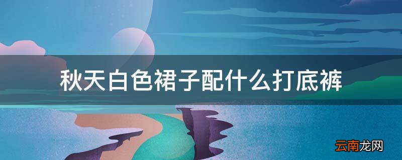 秋天白色裙子配什么打底裤