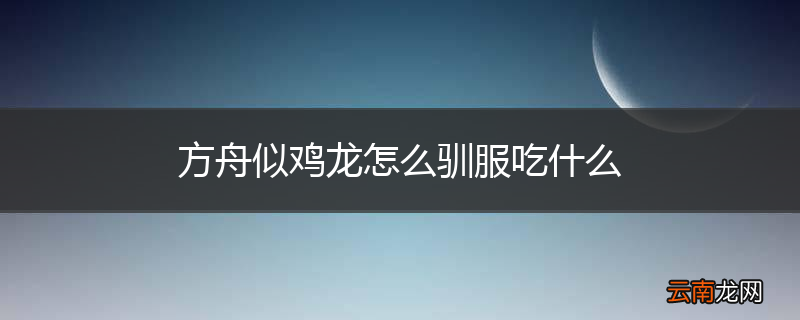 方舟似鸡龙怎么驯服吃什么