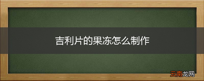 吉利片的果冻怎么制作