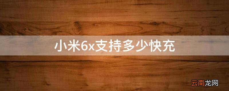 小米6x可以支持多少快充 小米6x支持多少快充