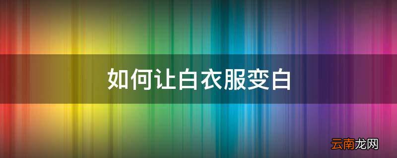 如何让白衣服变白