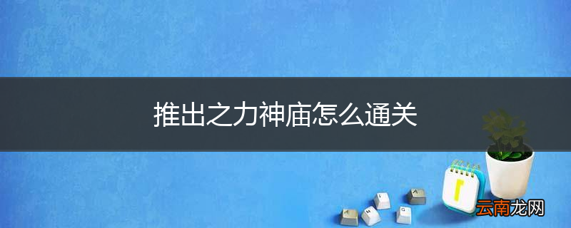 推出之力神庙怎么通关