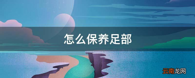 怎么保养足部