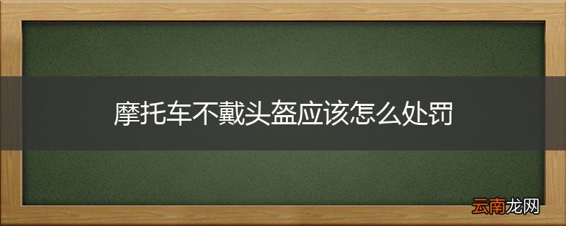 摩托车不戴头盔应该怎么处罚