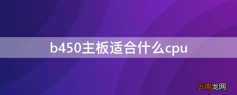 b450什么主板好 b450主板适合什么cpu
