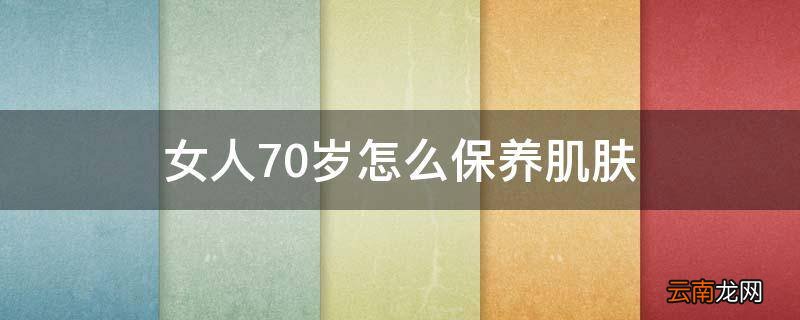 女人70岁怎么保养肌肤