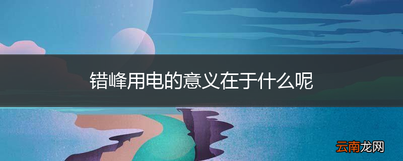 错峰用电的意义在于什么呢