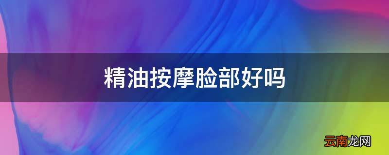 精油按摩脸部好吗