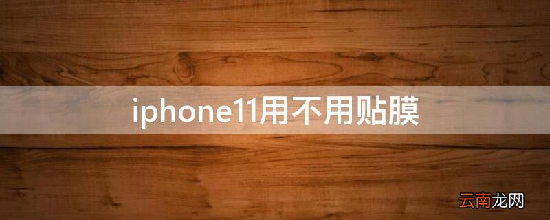 iPhone11用不用贴膜 iPhone11到底要不要贴膜