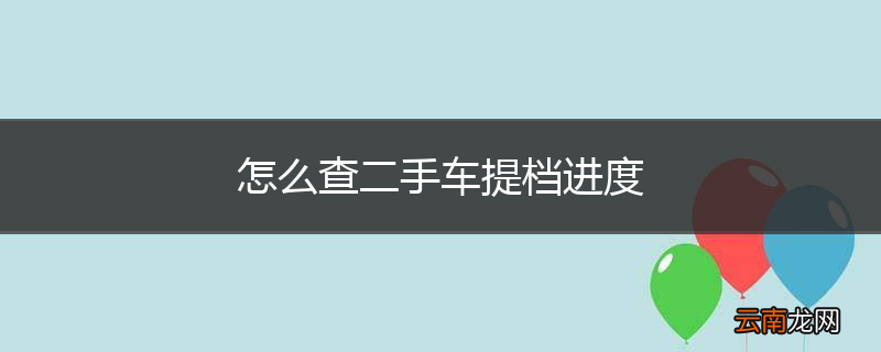 怎么查二手车提档进度