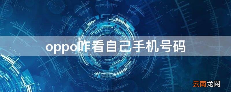 怎么看自己手机的号码 oppo咋看自己手机号码