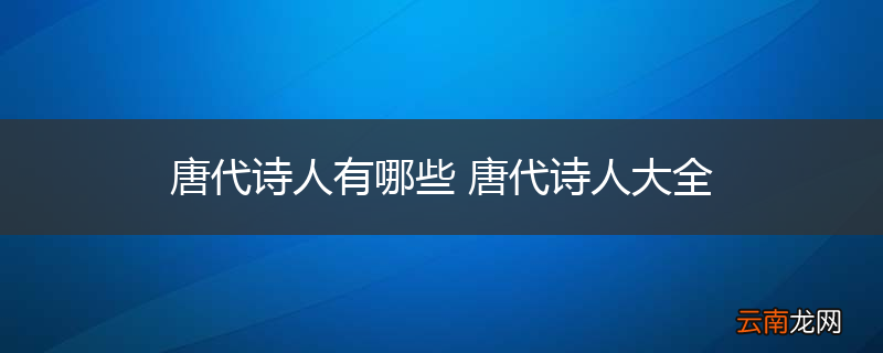 唐代诗人有哪些 唐代诗人大全