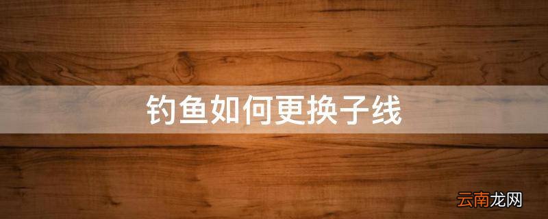 钓鱼如何更换子线