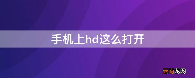手机上hd这么打开 打开手机HD