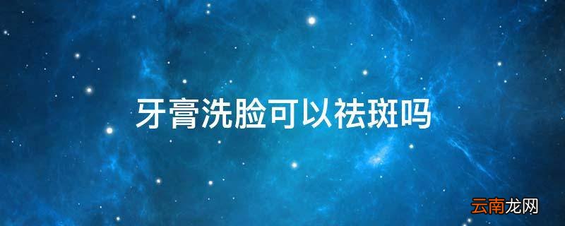 牙膏洗脸可以祛斑吗