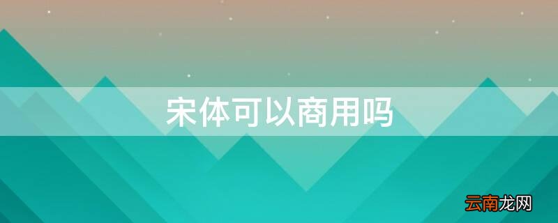 宋体可以商用吗 粗标宋体可以商用吗
