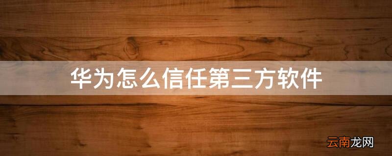 华为怎么信任第三方软件 华为如何设置信任软件